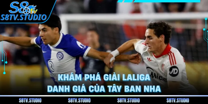 Khám phá giải LaLiga danh giá của Tây Ban Nha