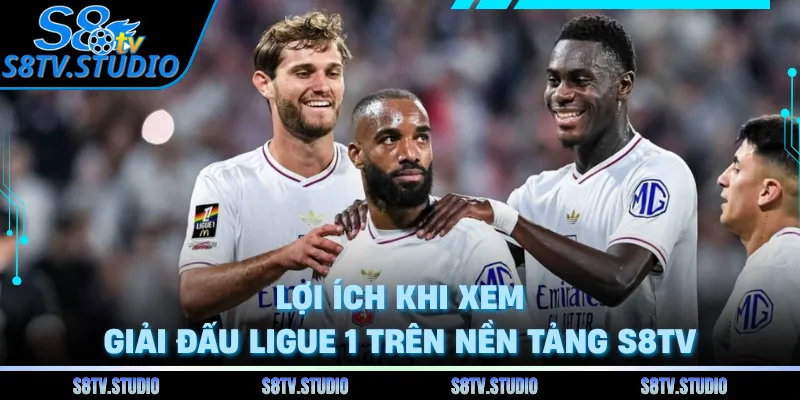 Lợi ích khi xem giải đấu Ligue 1 trên nền tảng S8TV